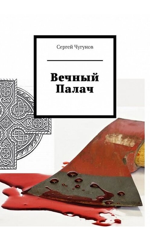 Обложка книги «Вечный Палач» автора Сергея Чугунова. ISBN 9785449017765.