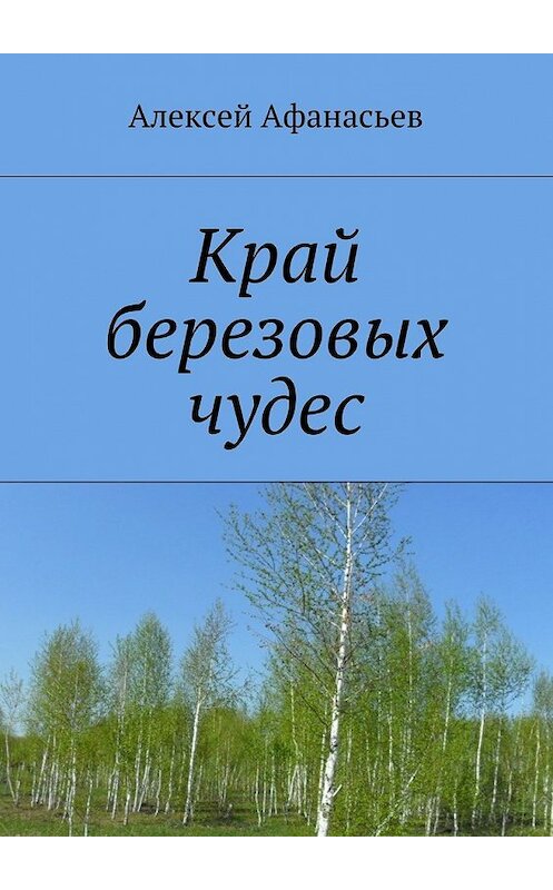 Обложка книги «Край березовых чудес» автора Алексея Афанасьева. ISBN 9785447474713.