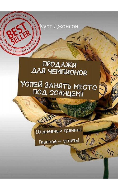 Обложка книги «Продажи для чемпионов. Успей занять место под солнцем! 10-дневный тренинг. Главное – успеть!» автора Курта Джонсона. ISBN 9785449674715.