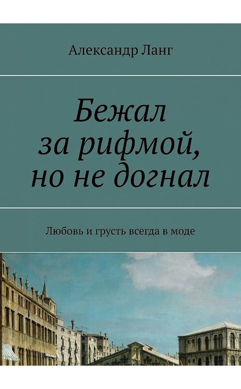 Обложка книги «Бежал за рифмой, но не догнал. Любовь и грусть всегда в моде» автора Александра Ланга. ISBN 9785449646040.