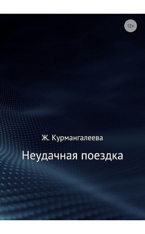 Обложка книги «Неудачная поездка» автора Жанны Курмангалеевы издание 2018 года.