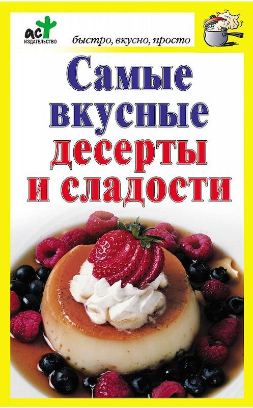 Обложка книги «Самые вкусные десерты и сладости» автора Неустановленного Автора издание 2010 года. ISBN 9785170684434.