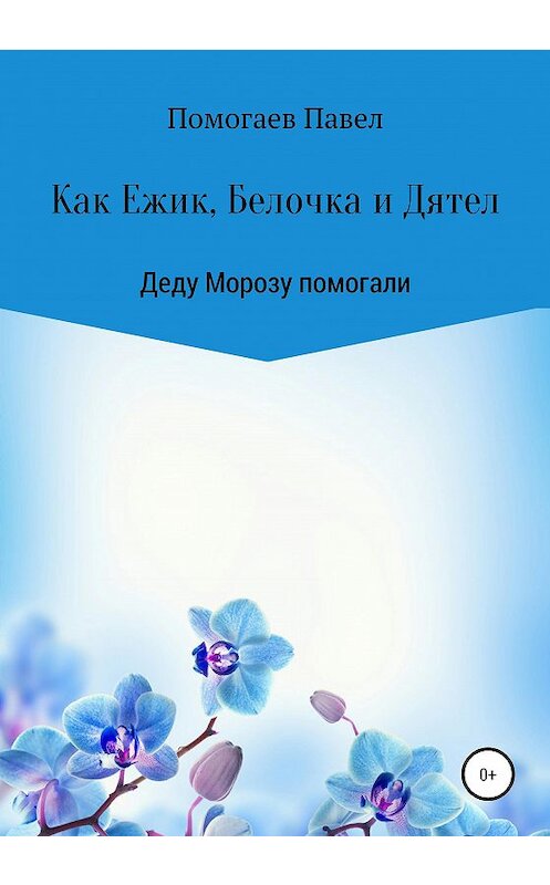 Обложка книги «Как Ежик, Белочка и Дятел Деду Морозу помогали» автора Павела Помогаева издание 2020 года.