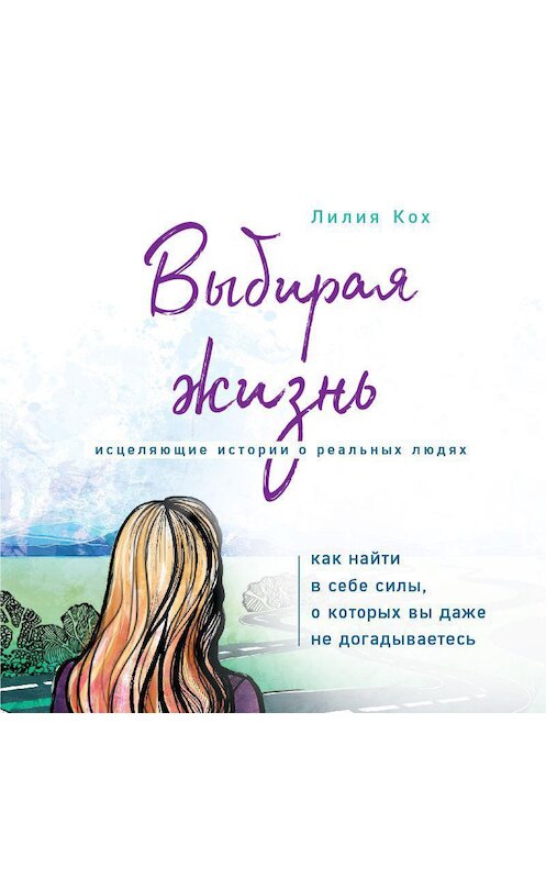 Обложка аудиокниги «Выбирая жизнь. Как найти в себе силы, о которых вы даже не догадываетесь» автора Лилии Коха.