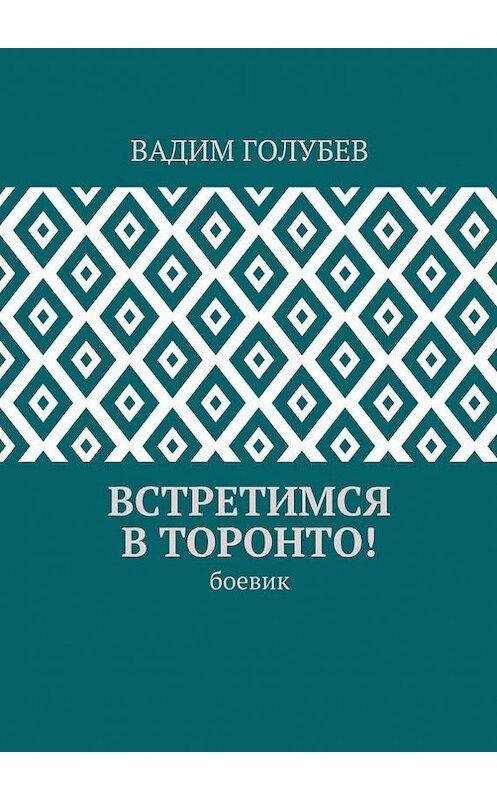 Обложка книги «Встретимся в Торонто! Боевик» автора Вадима Голубева. ISBN 9785448387654.