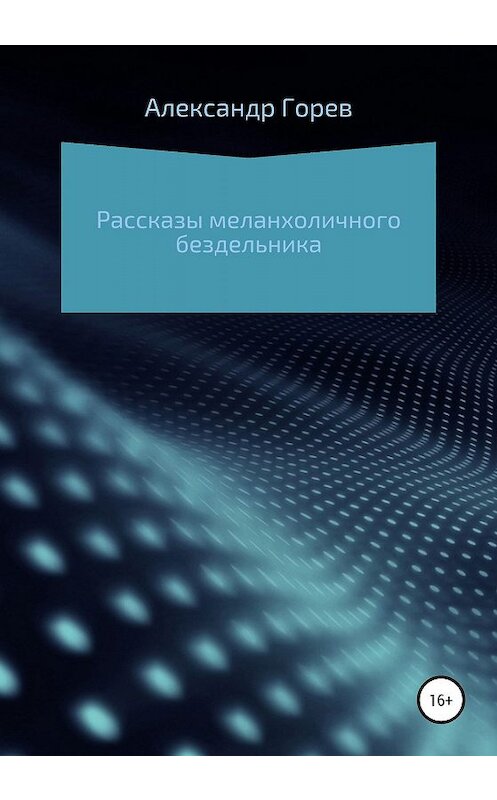 Обложка книги «Рассказы меланхоличного бездельника» автора Александра Горева издание 2020 года.