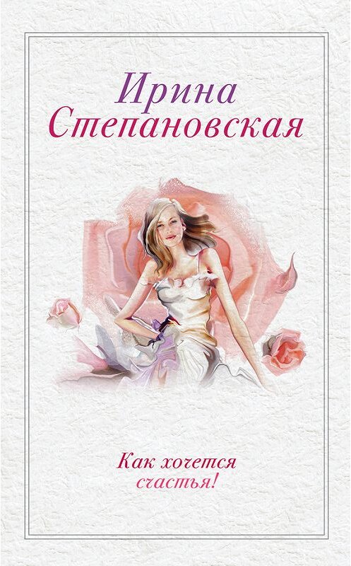 Обложка книги «Как хочется счастья! (сборник)» автора Ириной Степановская издание 2013 года. ISBN 9785699664283.