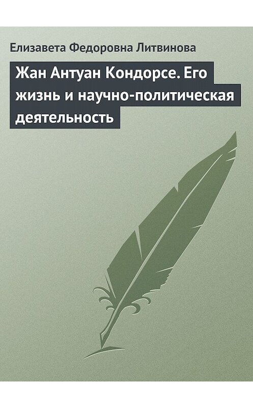 Обложка книги «Жан Антуан Кондорсе. Его жизнь и научно-политическая деятельность» автора Елизавети Литвиновы.