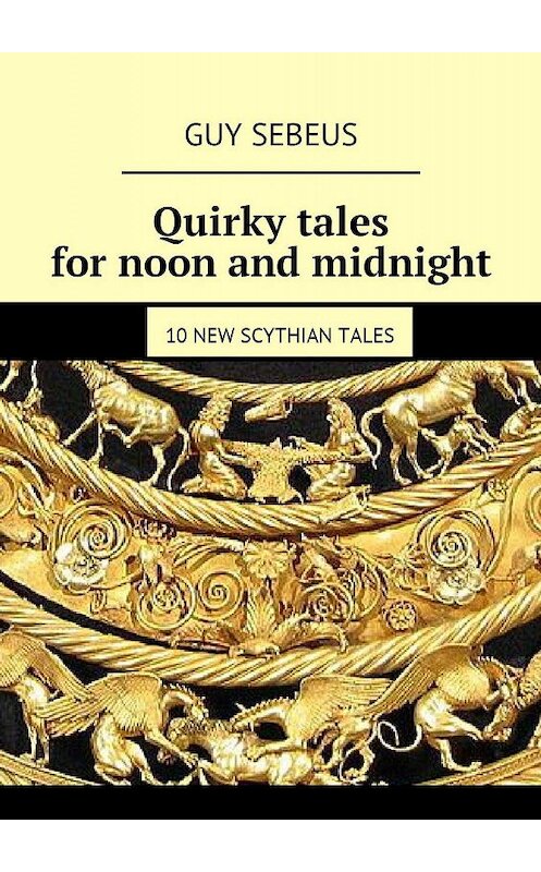 Обложка книги «Quirky tales for noon and midnight. 10 new Scythian tales» автора Guy Sebeus. ISBN 9785448384394.