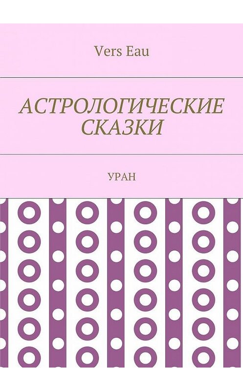 Обложка книги «Астрологические сказки. Уран» автора Vers Eau. ISBN 9785448371530.