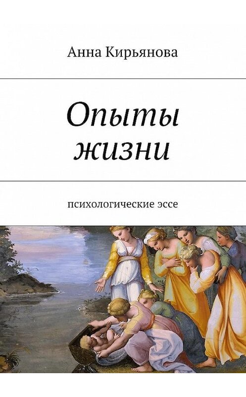 Обложка книги «Опыты жизни. Психологические эссе» автора Анны Кирьяновы. ISBN 9785448308130.