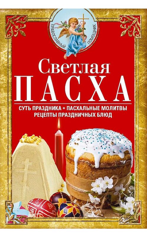 Обложка книги «Светлая Пасха. Суть праздника. Пасхальные молитвы. Рецепты праздничных блюд» автора Сборника. ISBN 9785227086280.