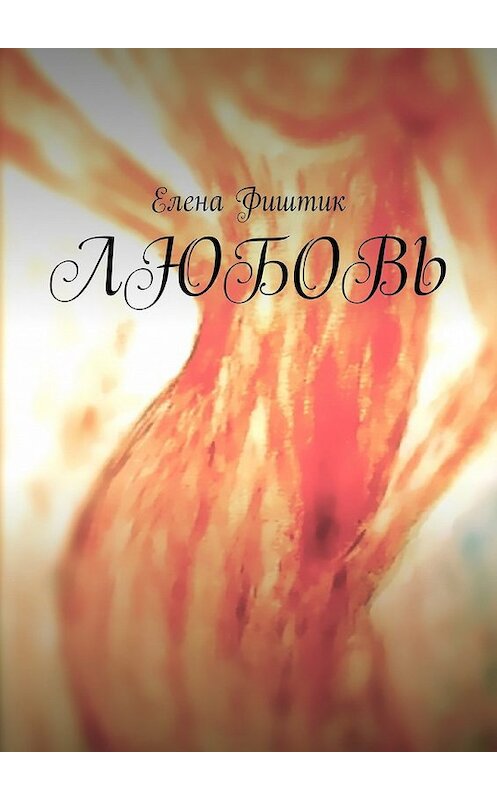 Обложка книги «ЛЮБОВЬ» автора Елены Фиштик. ISBN 9785449063731.