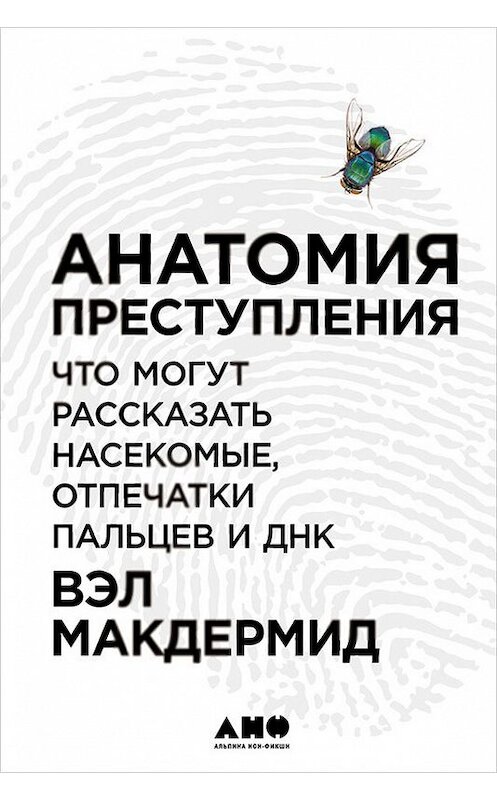 Обложка книги «Анатомия преступления: Что могут рассказать насекомые, отпечатки пальцев и ДНК» автора Вэла Макдермида издание 2016 года. ISBN 9785961443707.