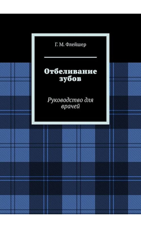 Обложка книги «Отбеливание зубов. Руководство для врачей» автора Григория Флейшера. ISBN 9785005059116.