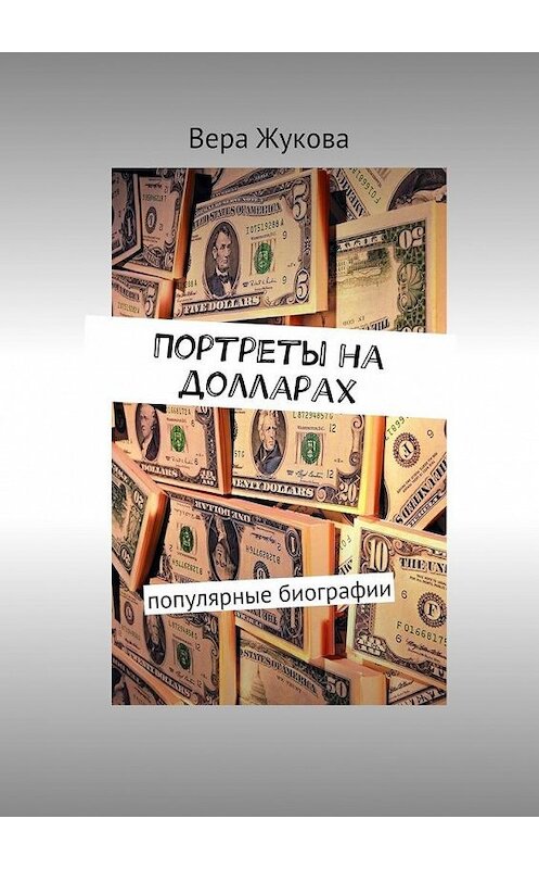Обложка книги «Портреты на долларах. популярные биографии» автора Веры Жуковы. ISBN 9785448387647.