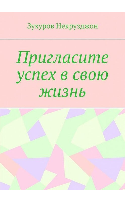 Обложка книги «Пригласите успех в свою жизнь» автора Зухурова Некрузджона. ISBN 9785449619204.