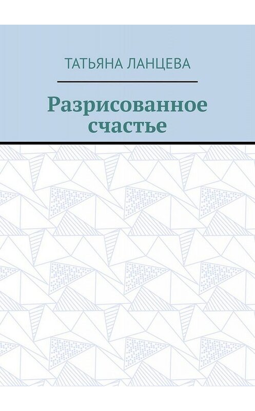 Обложка книги «Разрисованное счастье» автора Татьяны Ланцевы. ISBN 9785005038517.