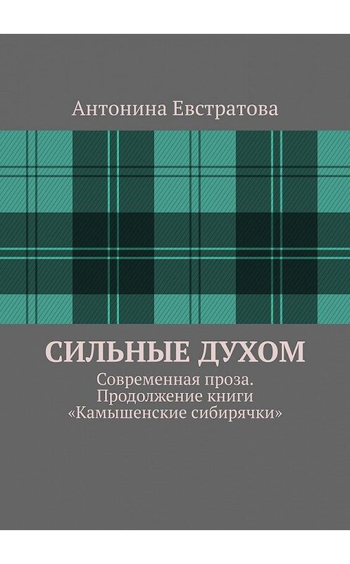 Обложка книги «Сильные духом. Современная проза. Продолжение книги «Камышенские сибирячки»» автора Антониной Евстратовы. ISBN 9785449619822.