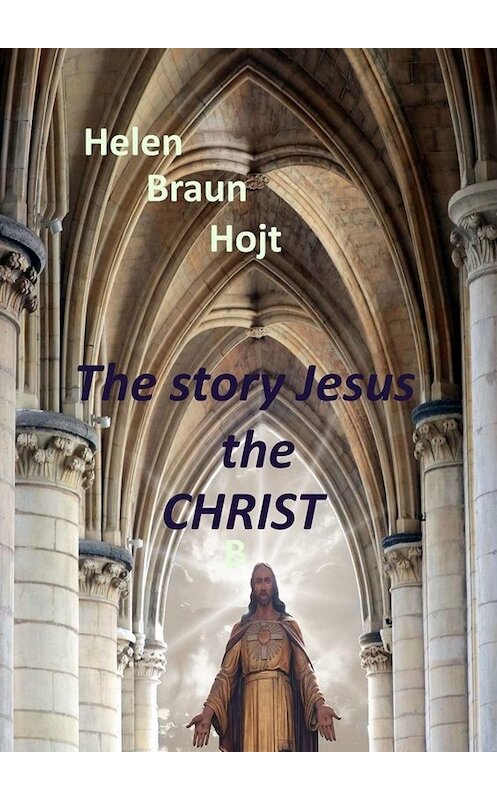 Обложка книги «The Story of Jesus The Christ» автора Helen Braun Hojt. ISBN 9785005006929.