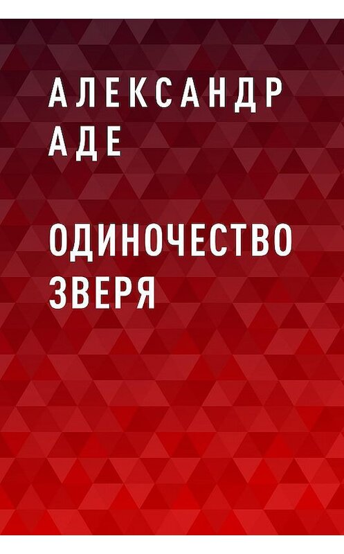 Обложка книги «Одиночество зверя» автора Александр Аде.