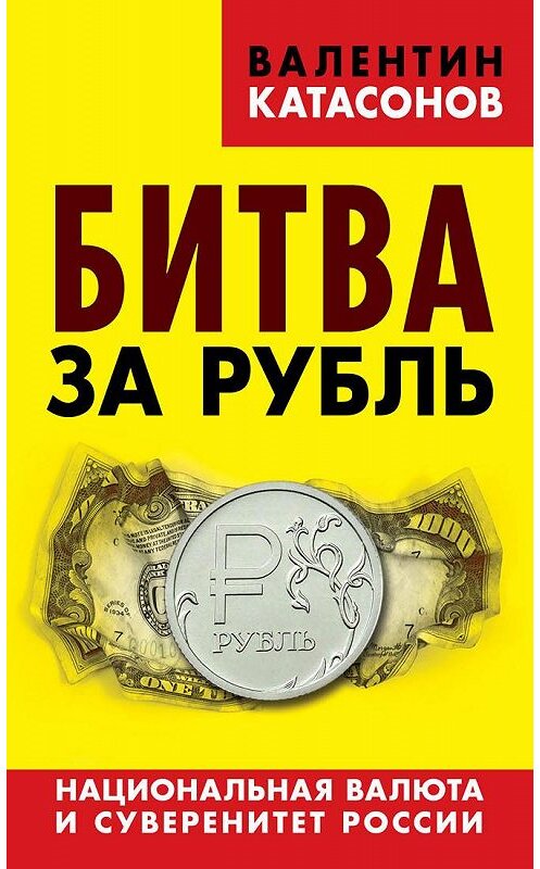 Обложка книги «Битва за рубль. Национальная валюта и суверенитет России» автора Валентина Катасонова издание 2015 года. ISBN 9785804107537.