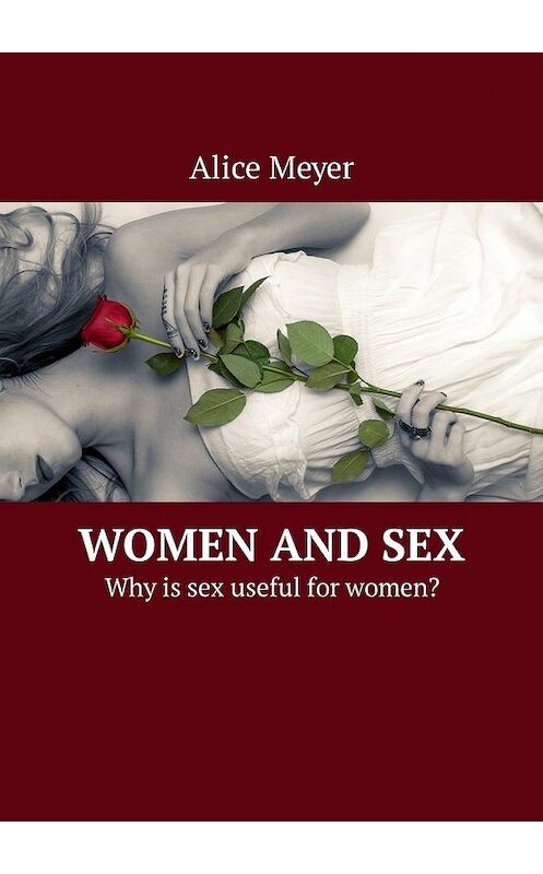 Обложка книги «Women and Sex. Why is sex useful for women?» автора Alice Meyer. ISBN 9785449306883.