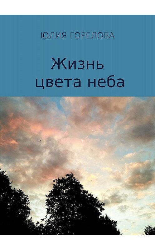 Обложка книги «Жизнь цвета неба» автора Юлии Гореловы издание 2018 года.