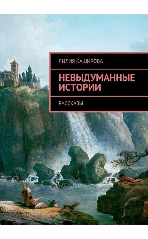 Обложка книги «Невыдуманные истории. Рассказы» автора Лилии Кашировы. ISBN 9785448340697.