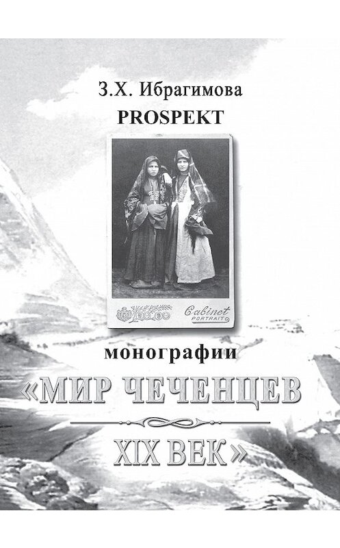 Обложка книги «Prospekt монографии «Мир чеченцев. XIX век»» автора Заремы Ибрагимовы издание 2007 года. ISBN 9785986040950.