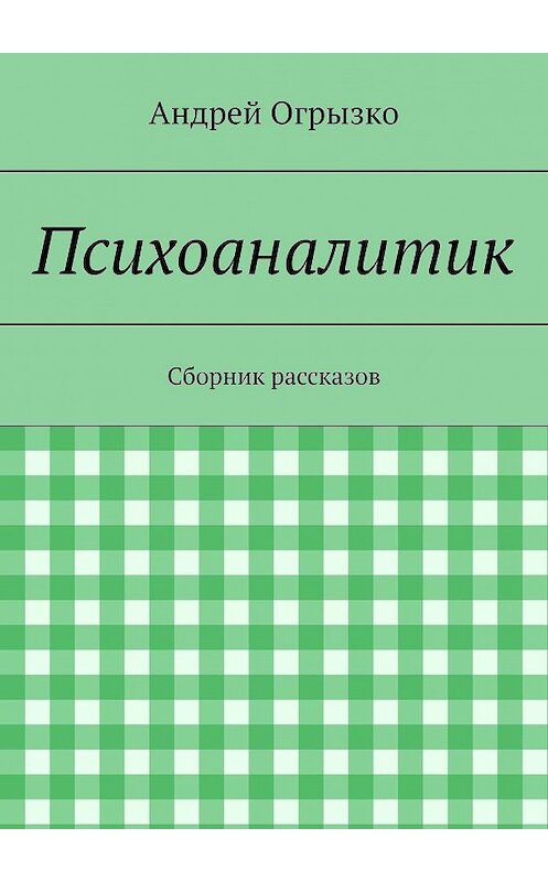 Обложка книги «Психоаналитик. Сборник рассказов» автора Андрей Огрызко. ISBN 9785449372734.