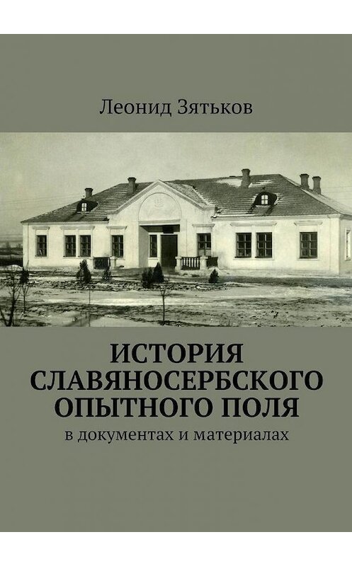 Обложка книги «История Славяносербского опытного поля. В документах и материалах» автора Леонида Зятькова. ISBN 9785448526176.