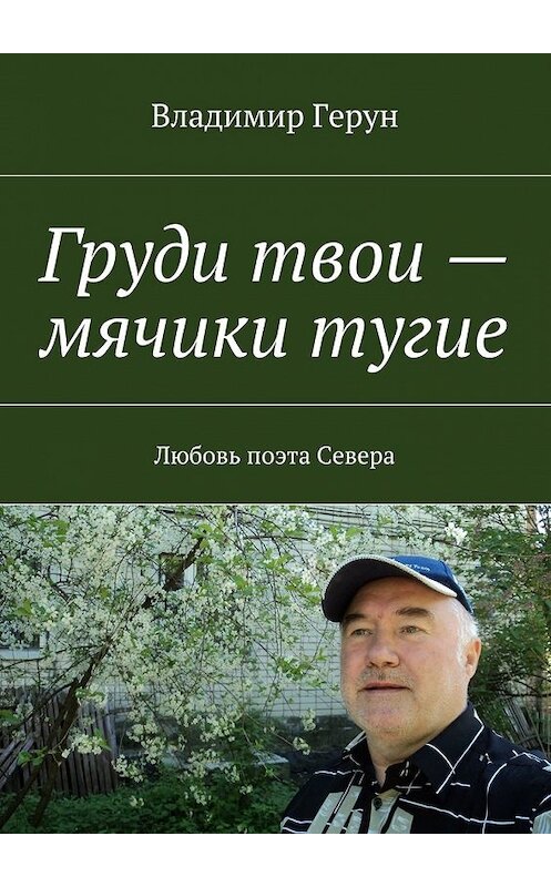 Обложка книги «Груди твои – мячики тугие. Любовь поэта Севера» автора Владимира Геруна. ISBN 9785448522390.