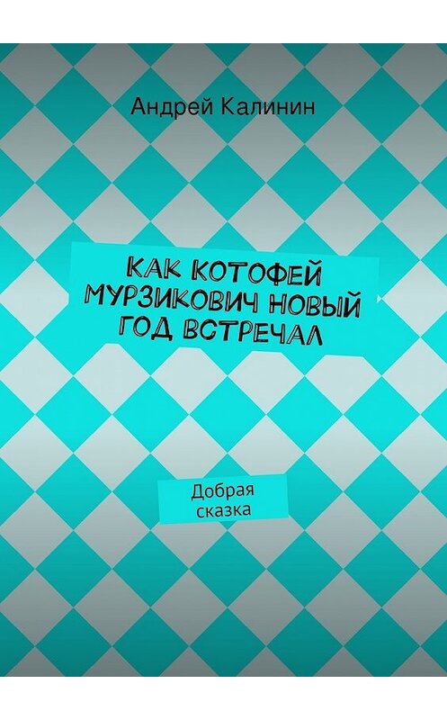 Обложка книги «Как Котофей Мурзикович Новый год встречал» автора Андрея Калинина. ISBN 9785447470920.