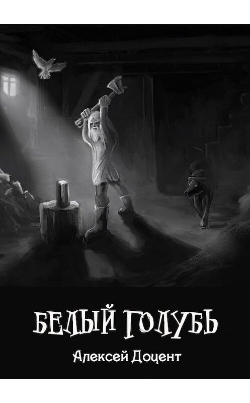 Обложка книги «Белый голубь. Или необыкновенная история, произошедшая с Иваном Карпычем» автора Алексея Доцента. ISBN 9785449623010.