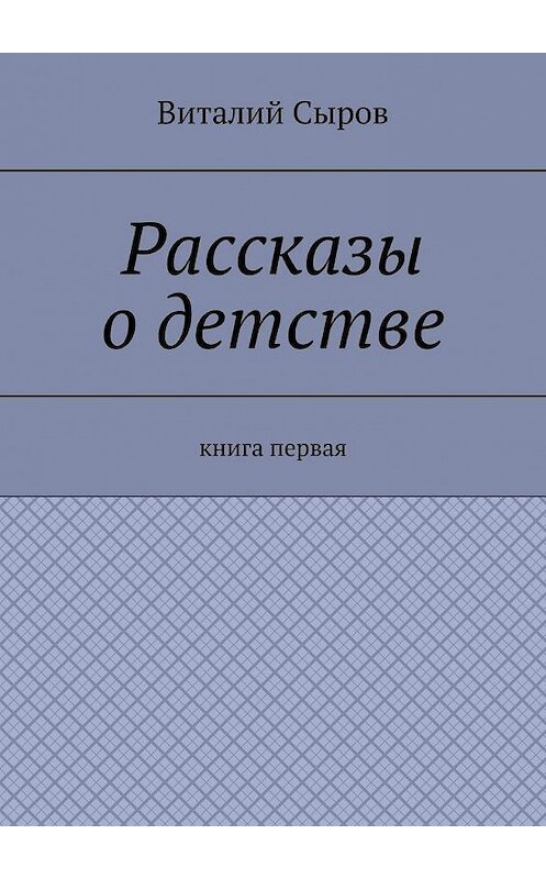 Обложка книги «Рассказы о детстве. Книга первая» автора Виталия Сырова. ISBN 9785449353795.