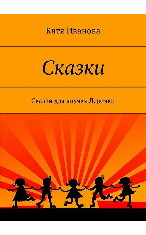 Обложка книги «Сказки. Сказки для внучки Лерочки» автора Кати Ивановы. ISBN 9785448302220.