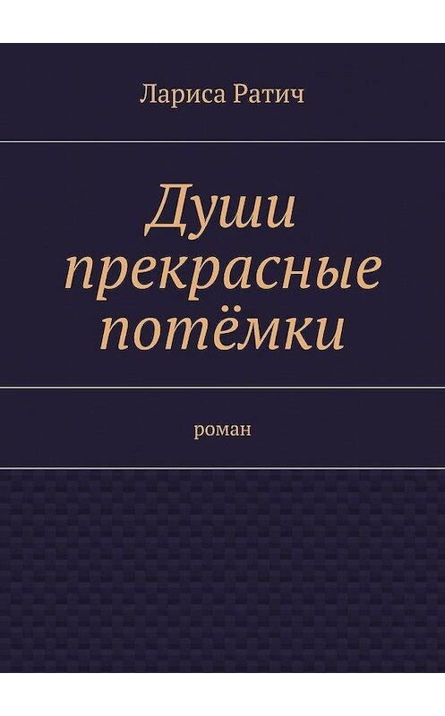 Обложка книги «Души прекрасные потёмки» автора Лариси Ратича. ISBN 9785447451547.