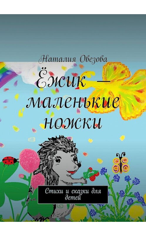 Обложка книги «Ёжик – маленькие ножки. Стихи и сказки для детей» автора Наталии Овезовы. ISBN 9785449672438.