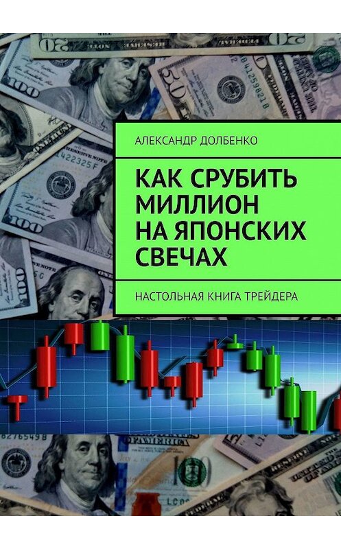 Обложка книги «Как срубить миллион на японских свечах. Настольная книга трейдера» автора Александр Долбенко. ISBN 9785449343437.