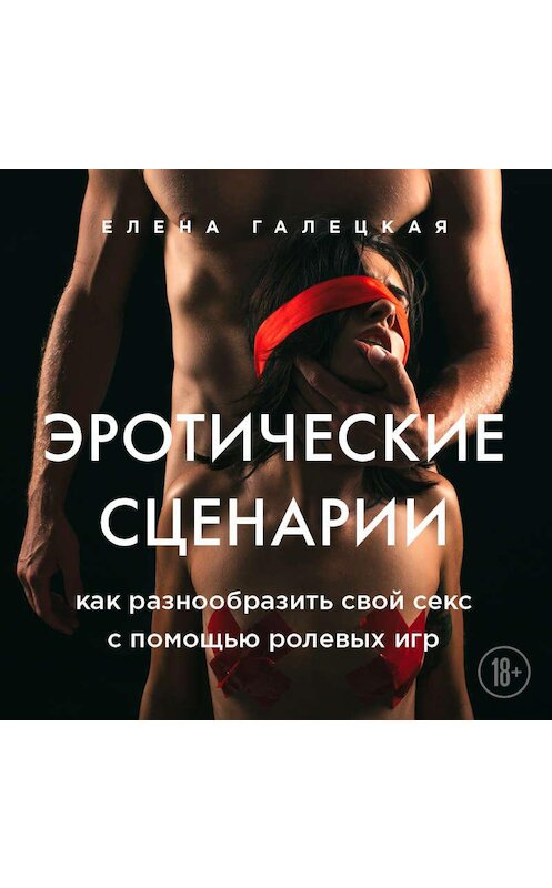 Обложка аудиокниги «Эротические сценарии. Как разнообразить свой секс с помощью ролевых игр» автора Елены Галецкая.