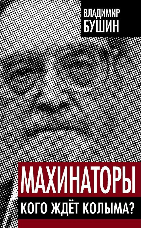 Обложка книги «Махинаторы. Кого ждет Колыма?» автора Владимира Бушина издание 2013 года. ISBN 9785443803968.