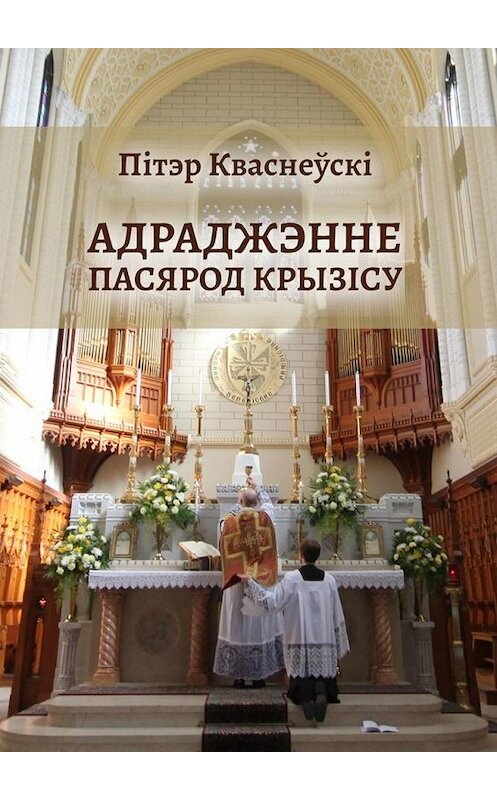 Обложка книги «Адраджэнне пасярод крызісу. Святая літургія, традыцыйная Імша і аднаўленне Касцёла» автора Пітэр Кваснеўскі. ISBN 9785449892720.