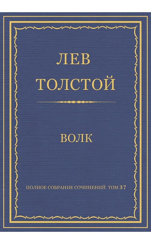 Обложка книги «Полное собрание сочинений. Том 37. Произведения 1906–1910 гг. Волк» автора Лева Толстоя.