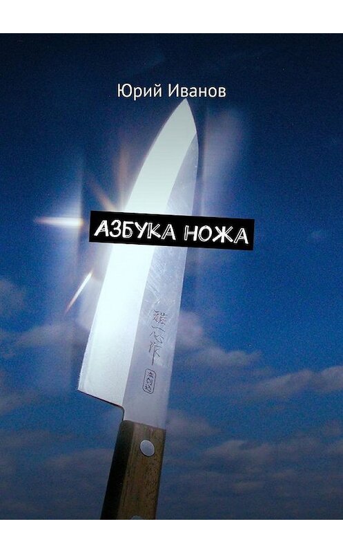 Обложка книги «Азбука ножа» автора Юрия Иванова. ISBN 9785449091956.