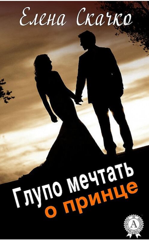 Обложка книги «Глупо мечтать о принце» автора Елены Скачко. ISBN 9781387749737.