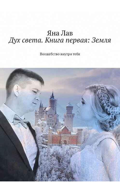 Обложка книги «Дух света. Книга первая: Земля. Волшебство внутри тебя» автора Яны Лав. ISBN 9785449002556.