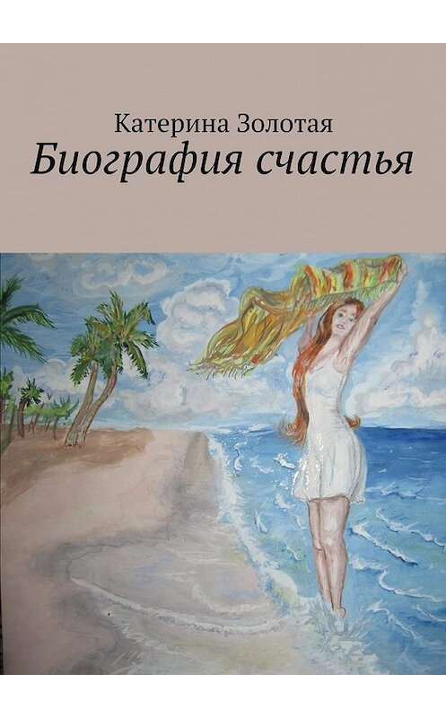 Обложка книги «Биография счастья» автора Катериной Золотая. ISBN 9785447456375.