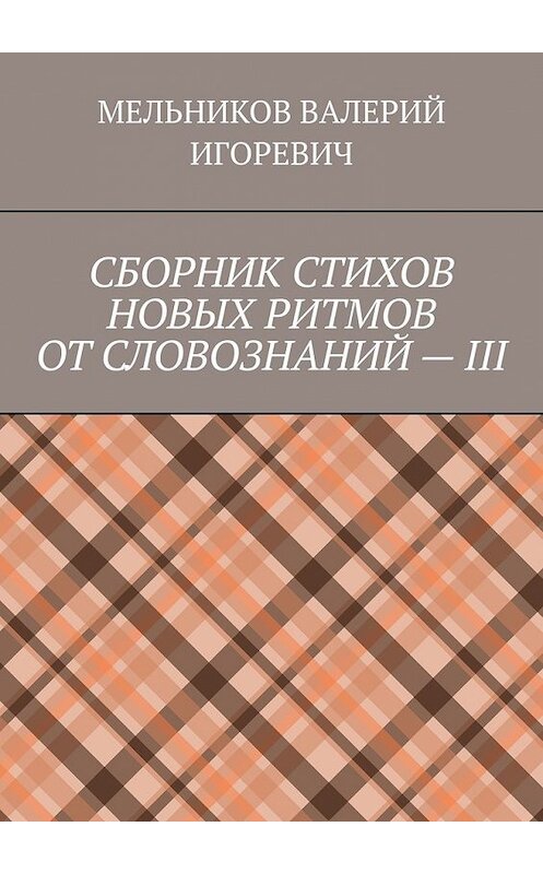 Обложка книги «СБОРНИК СТИХОВ НОВЫХ РИТМОВ ОТ СЛОВОЗНАНИЙ – III» автора Валерия Мельникова. ISBN 9785449858665.