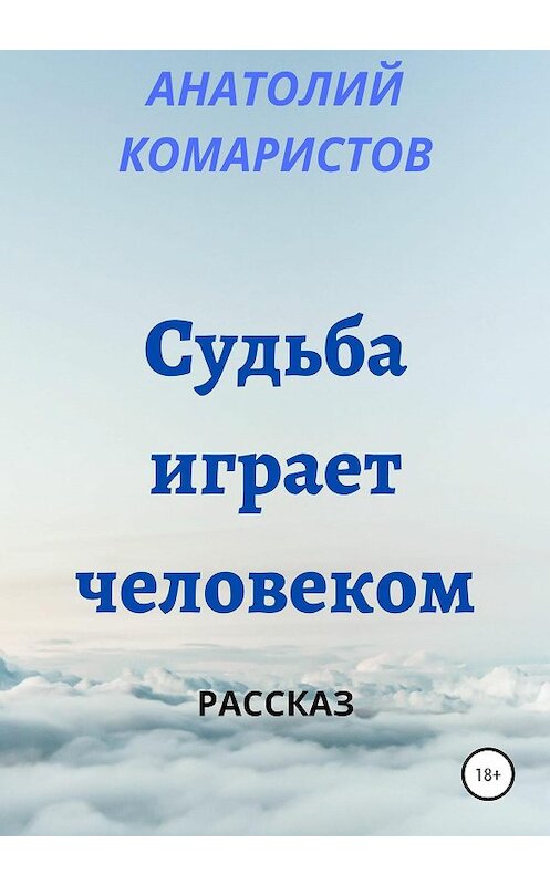Обложка книги «Судьба играет человеком» автора Анатолия Комаристова издание 2021 года.